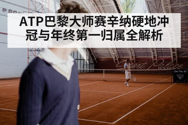 ATP巴黎大师赛辛纳硬地冲冠与年终第一归属全解析