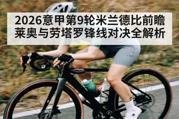 2026意甲第9轮米兰德比前瞻 莱奥与劳塔罗锋线对决全解析